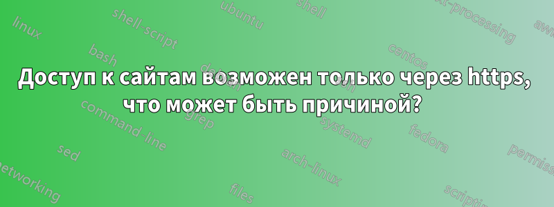 Доступ к сайтам возможен только через https, что может быть причиной? 