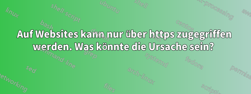 Auf Websites kann nur über https zugegriffen werden. Was könnte die Ursache sein? 