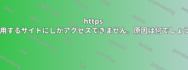 https を使用するサイトにしかアクセスできません。原因は何でしょうか? 