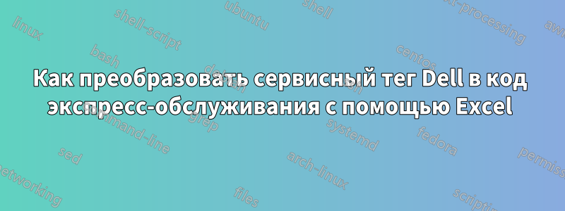 Как преобразовать сервисный тег Dell в код экспресс-обслуживания с помощью Excel