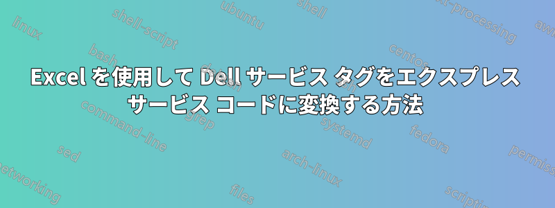 Excel を使用して Dell サービス タグをエクスプレス サービス コードに変換する方法