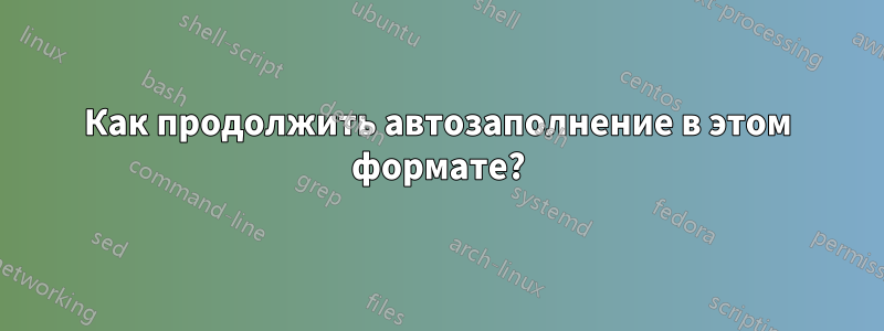 Как продолжить автозаполнение в этом формате?