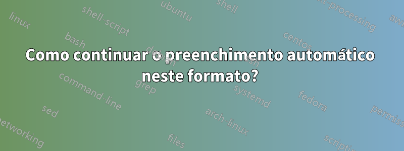 Como continuar o preenchimento automático neste formato?