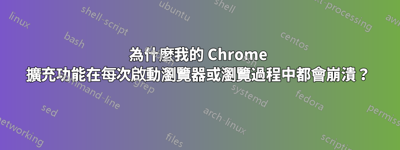 為什麼我的 Chrome 擴充功能在每次啟動瀏覽器或瀏覽過程中都會崩潰？