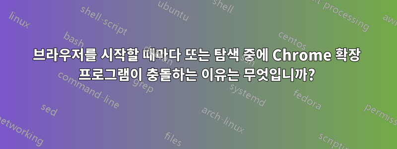 브라우저를 시작할 때마다 또는 탐색 중에 Chrome 확장 프로그램이 충돌하는 이유는 무엇입니까?