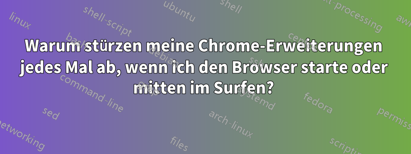 Warum stürzen meine Chrome-Erweiterungen jedes Mal ab, wenn ich den Browser starte oder mitten im Surfen?