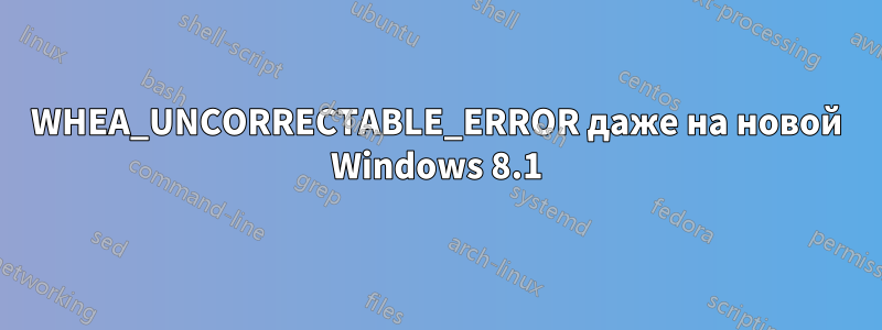 WHEA_UNCORRECTABLE_ERROR даже на новой Windows 8.1