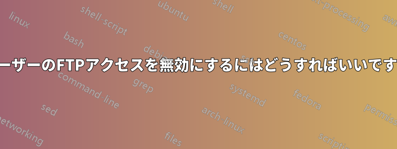 ユーザーのFTPアクセスを無効にするにはどうすればいいですか