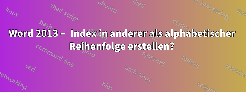 Word 2013 – Index in anderer als alphabetischer Reihenfolge erstellen?