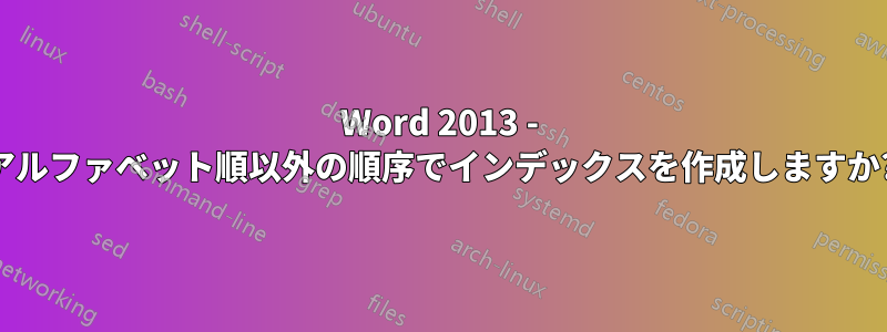 Word 2013 - アルファベット順以外の順序でインデックスを作成しますか?