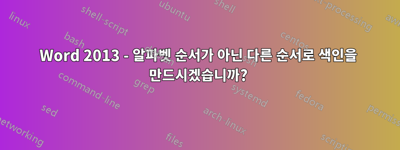 Word 2013 - 알파벳 순서가 아닌 다른 순서로 색인을 만드시겠습니까?