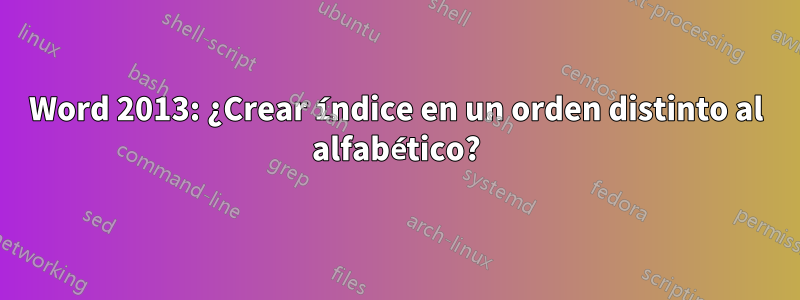 Word 2013: ¿Crear índice en un orden distinto al alfabético?