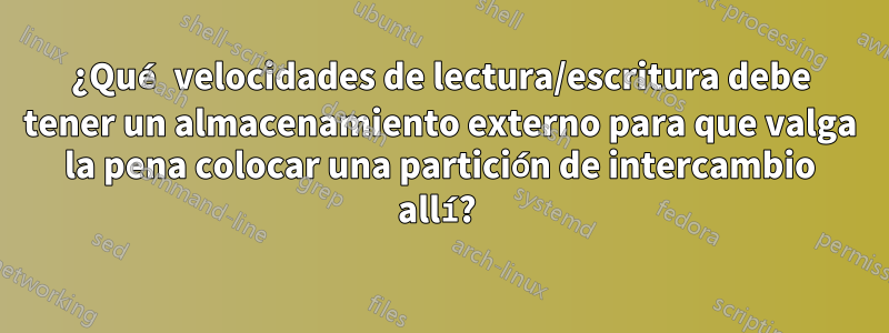 ¿Qué velocidades de lectura/escritura debe tener un almacenamiento externo para que valga la pena colocar una partición de intercambio allí? 