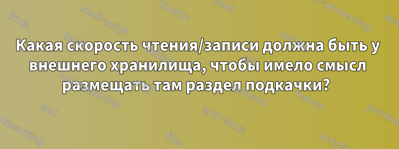 Какая скорость чтения/записи должна быть у внешнего хранилища, чтобы имело смысл размещать там раздел подкачки? 