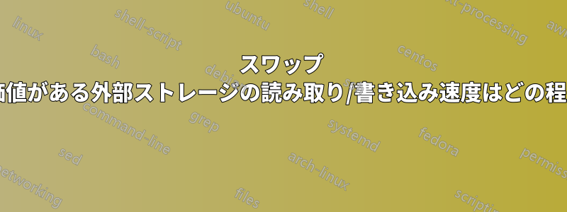 スワップ パーティションを配置する価値がある外部ストレージの読み取り/書き込み速度はどの程度である必要がありますか? 