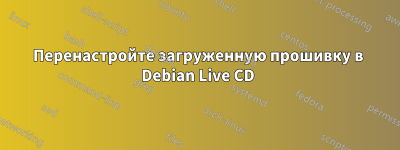 Перенастройте загруженную прошивку в Debian Live CD