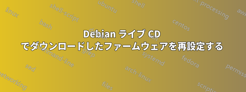 Debian ライブ CD でダウンロードしたファームウェアを再設定する