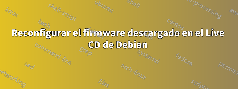 Reconfigurar el firmware descargado en el Live CD de Debian