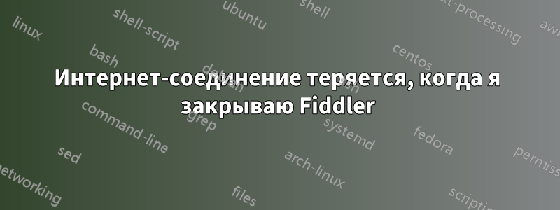 Интернет-соединение теряется, когда я закрываю Fiddler