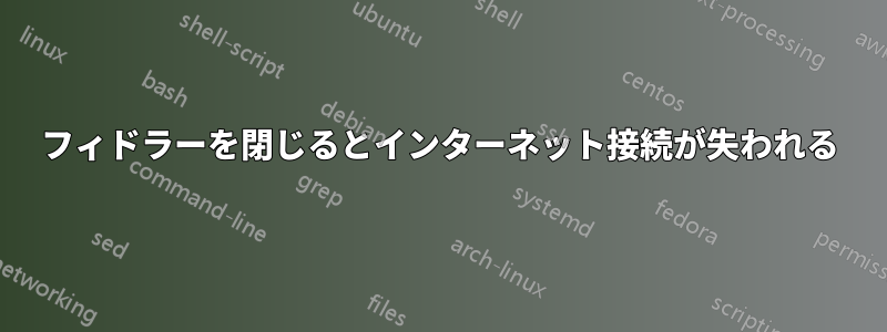 フィドラーを閉じるとインターネット接続が失われる