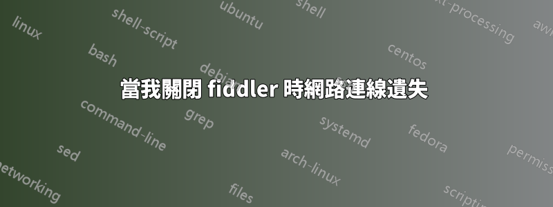 當我關閉 fiddler 時網路連線遺失