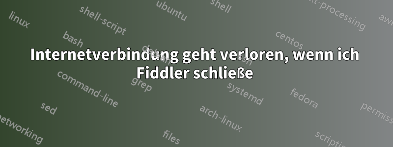 Internetverbindung geht verloren, wenn ich Fiddler schließe