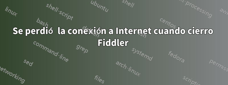 Se perdió la conexión a Internet cuando cierro Fiddler