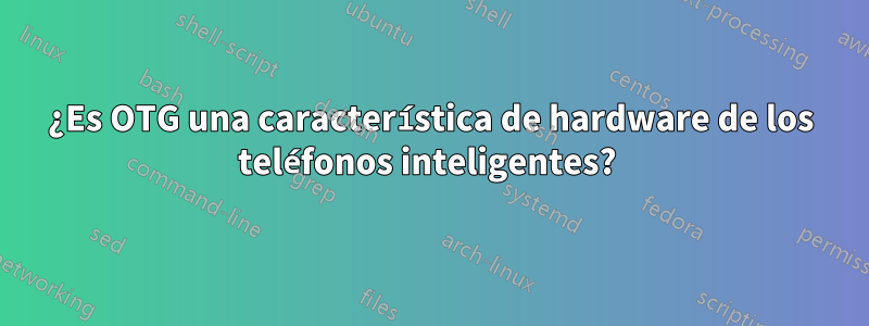 ¿Es OTG una característica de hardware de los teléfonos inteligentes? 