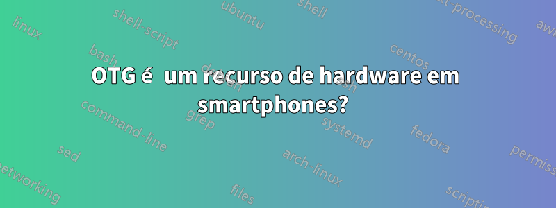 OTG é um recurso de hardware em smartphones? 