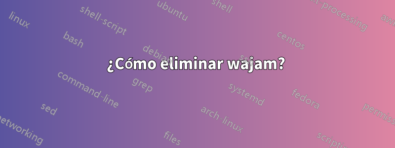 ¿Cómo eliminar wajam?