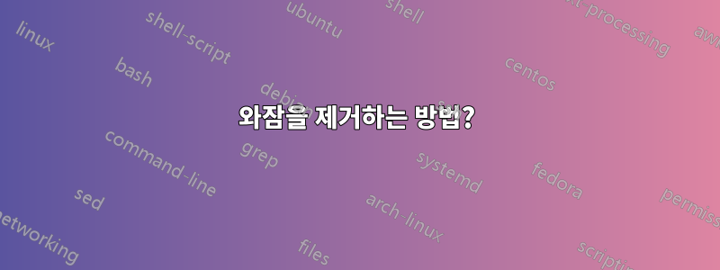 와잠을 제거하는 방법?