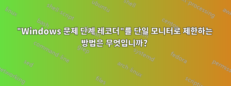 "Windows 문제 단계 레코더"를 단일 모니터로 제한하는 방법은 무엇입니까?