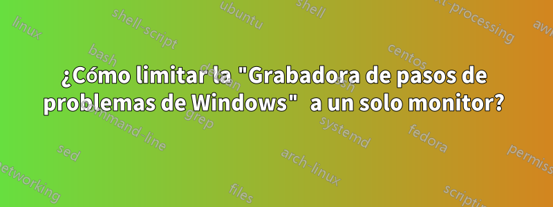 ¿Cómo limitar la "Grabadora de pasos de problemas de Windows" a un solo monitor?