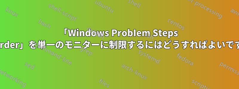 「Windows ProbIem Steps recorder」を単一のモニターに制限するにはどうすればよいですか?