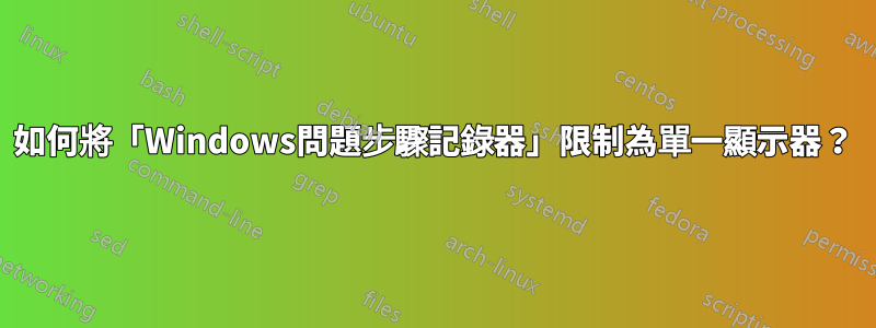 如何將「Windows問題步驟記錄器」限制為單一顯示器？