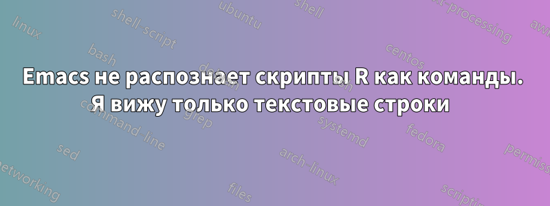 Emacs не распознает скрипты R как команды. Я вижу только текстовые строки 