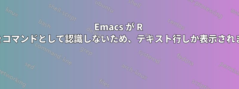 Emacs が R スクリプトをコマンドとして認識しないため、テキスト行しか表示されませんでした 