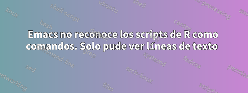 Emacs no reconoce los scripts de R como comandos. Solo pude ver líneas de texto 