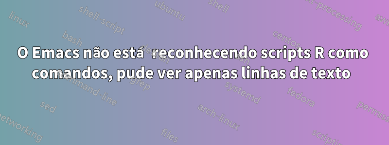 O Emacs não está reconhecendo scripts R como comandos, pude ver apenas linhas de texto 