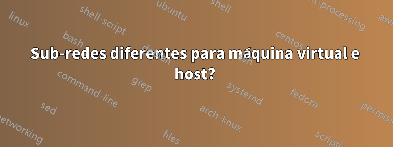 Sub-redes diferentes para máquina virtual e host?