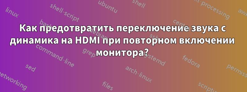 Как предотвратить переключение звука с динамика на HDMI при повторном включении монитора?