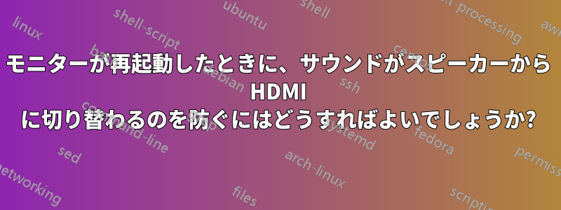 モニターが再起動したときに、サウンドがスピーカーから HDMI に切り替わるのを防ぐにはどうすればよいでしょうか?