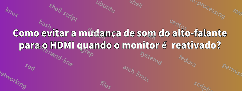 Como evitar a mudança de som do alto-falante para o HDMI quando o monitor é reativado?