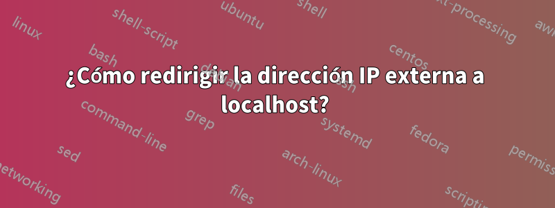 ¿Cómo redirigir la dirección IP externa a localhost?