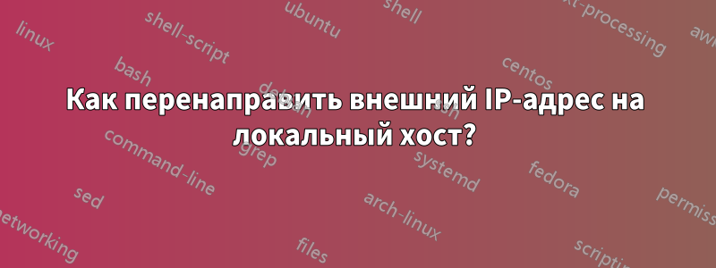 Как перенаправить внешний IP-адрес на локальный хост?