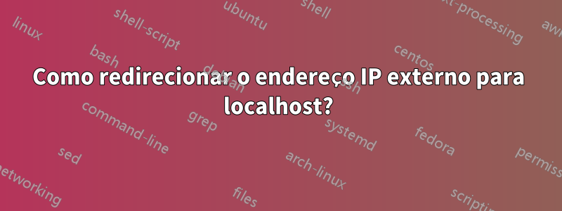 Como redirecionar o endereço IP externo para localhost?