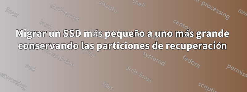 Migrar un SSD más pequeño a uno más grande conservando las particiones de recuperación