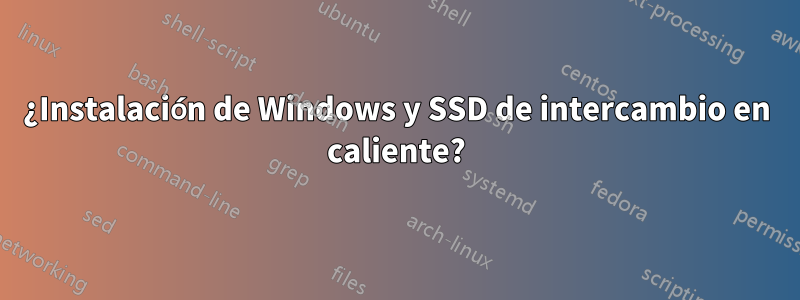 ¿Instalación de Windows y SSD de intercambio en caliente?