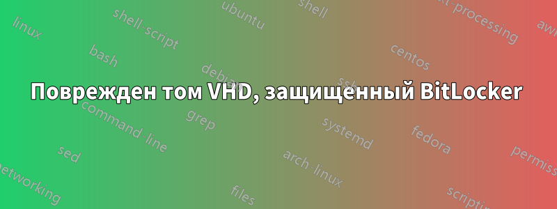 Поврежден том VHD, защищенный BitLocker