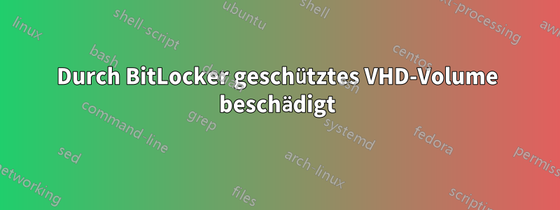 Durch BitLocker geschütztes VHD-Volume beschädigt